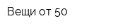 Вещи от 50