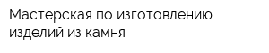 Мастерская по изготовлению изделий из камня