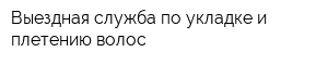 Выездная служба по укладке и плетению волос