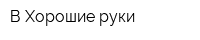В Хорошие руки