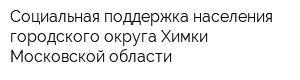 Социальная поддержка населения городского округа Химки Московской области