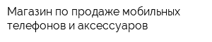 Магазин по продаже мобильных телефонов и аксессуаров