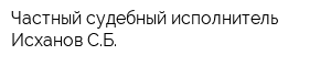 Частный судебный исполнитель Исханов СБ