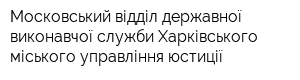 Московський відділ державної виконавчої служби Харківського міського управління юстиції