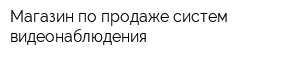 Магазин по продаже систем видеонаблюдения