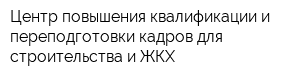 Центр повышения квалификации и переподготовки кадров для строительства и ЖКХ