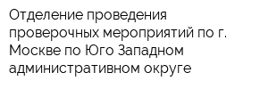 Отделение проведения проверочных мероприятий по г Москве по Юго-Западном административном округе