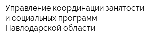 Управление координации занятости и социальных программ Павлодарской области