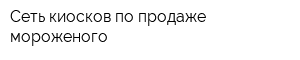 Сеть киосков по продаже мороженого