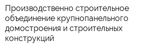 Производственно-строительное объединение крупнопанельного домостроения и строительных конструкций