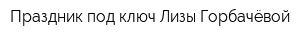 Праздник под ключ Лизы Горбачёвой