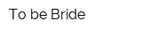 To be Bride