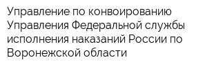 Управление по конвоированию Управления Федеральной службы исполнения наказаний России по Воронежской области