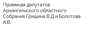 Приемная депутатов Архангельского областного Собрания Гришина ВД и Болотова АВ