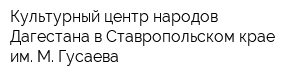 Культурный центр народов Дагестана в Ставропольском крае им М Гусаева