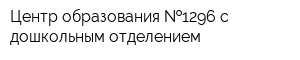 Центр образования  1296 с дошкольным отделением