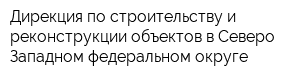 Дирекция по строительству и реконструкции объектов в Северо-Западном федеральном округе