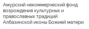 Амурский некоммерческий фонд возрождения культурных и православных традиций Албазинской иконы Божией матери