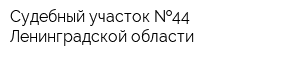 Судебный участок  44 Ленинградской области