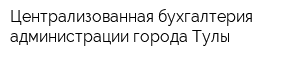 Централизованная бухгалтерия администрации города Тулы