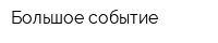 Большое событие