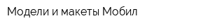 Модели и макеты Мобил