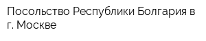 Посольство Республики Болгария в г Москве