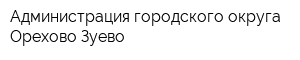 Администрация городского округа Орехово-Зуево