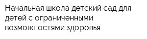 Начальная школа-детский сад для детей с ограниченными возможностями здоровья