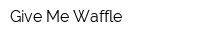 Give Me Waffle