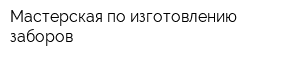 Мастерская по изготовлению заборов