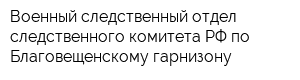 Военный следственный отдел следственного комитета РФ по Благовещенскому гарнизону