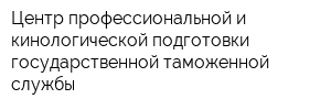 Центр профессиональной и кинологической подготовки государственной таможенной службы