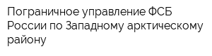 Пограничное управление ФСБ России по Западному арктическому району