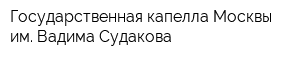 Государственная капелла Москвы им Вадима Судакова