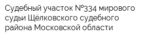 Судебный участок  334 мирового судьи Щёлковского судебного района Московской области