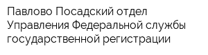 Павлово Посадский отдел Управления Федеральной службы государственной регистрации