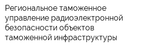 Региональное таможенное управление радиоэлектронной безопасности объектов таможенной инфраструктуры