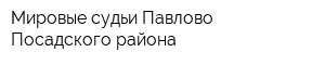 Мировые судьи Павлово-Посадского района