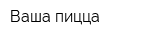 Ваша пицца
