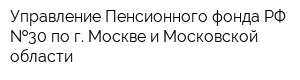 Управление Пенсионного фонда РФ  30 по г Москве и Московской области