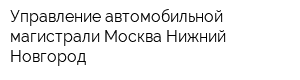 Управление автомобильной магистрали Москва-Нижний Новгород