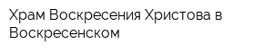 Храм Воскресения Христова в Воскресенском