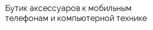Бутик аксессуаров к мобильным телефонам и компьютерной технике