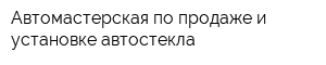 Автомастерская по продаже и установке автостекла