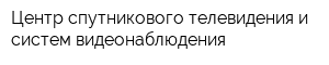 Центр спутникового телевидения и систем видеонаблюдения