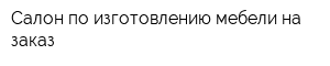 Салон по изготовлению мебели на заказ