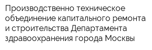 Производственно-техническое объединение капитального ремонта и строительства Департамента здравоохранения города Москвы