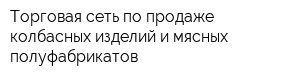 Торговая сеть по продаже колбасных изделий и мясных полуфабрикатов