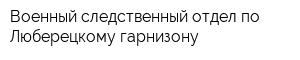 Военный следственный отдел по Люберецкому гарнизону